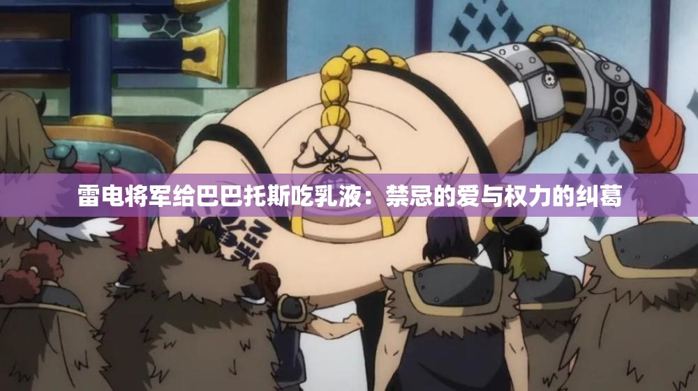 雷电将军给巴巴托斯吃乳液：禁忌的爱与权力的纠葛