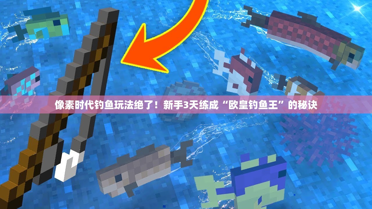 像素时代钓鱼玩法绝了！新手3天练成“欧皇钓鱼王”的秘诀