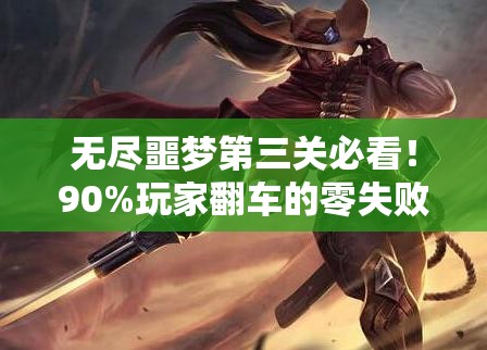 无尽噩梦第三关必看！90%玩家翻车的零失败闯关秘籍