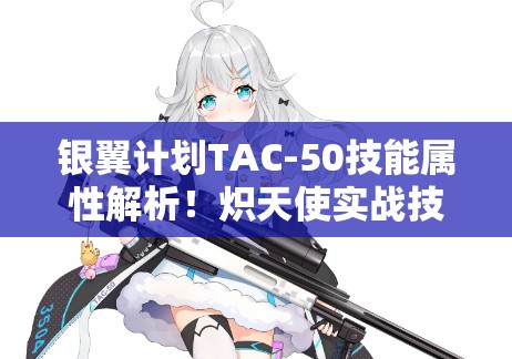 银翼计划TAC-50技能属性解析！炽天使实战技巧看完秒变高手